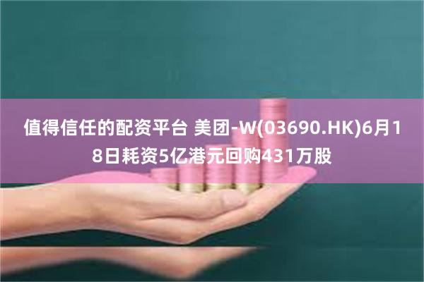值得信任的配资平台 美团-W(03690.HK)6月18日耗资5亿港元回购431万股