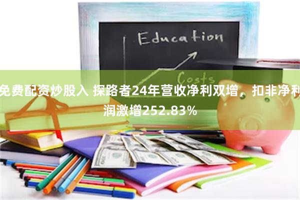 免费配资炒股入 探路者24年营收净利双增，扣非净利润激增252.83%