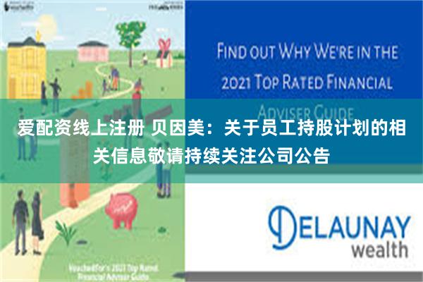 爱配资线上注册 贝因美：关于员工持股计划的相关信息敬请持续关注公司公告