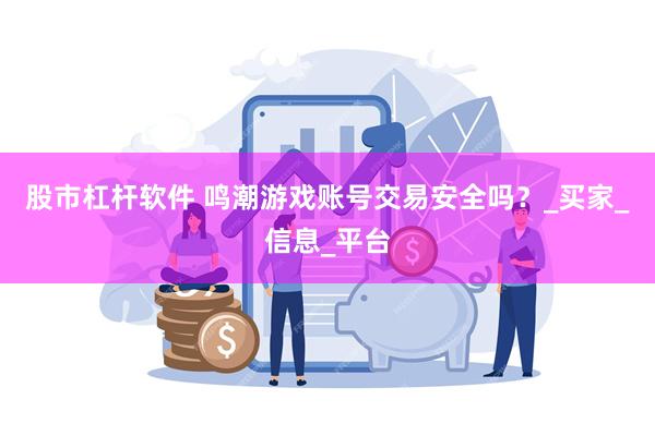 股市杠杆软件 鸣潮游戏账号交易安全吗？_买家_信息_平台