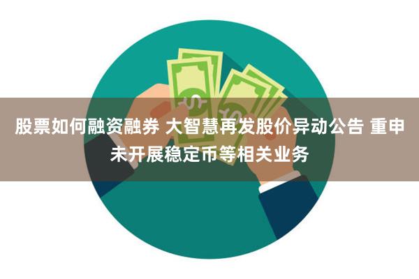 股票如何融资融券 大智慧再发股价异动公告 重申未开展稳定币等相关业务