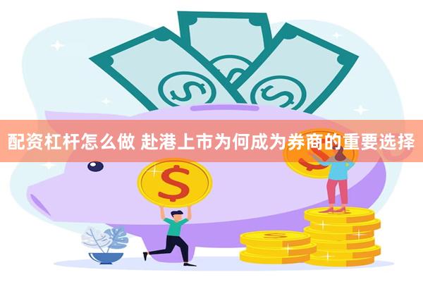 配资杠杆怎么做 赴港上市为何成为券商的重要选择