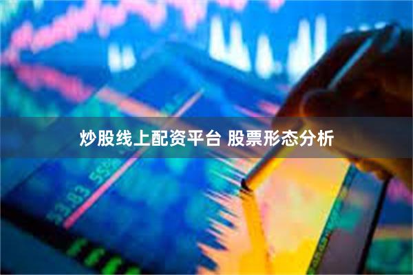 炒股线上配资平台 股票形态分析
