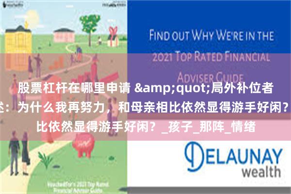股票杠杆在哪里申请 &quot;局外补位者&quot;自述：为什么我再努力，和母亲相比依然显得游手好闲？_孩子_那阵_情绪