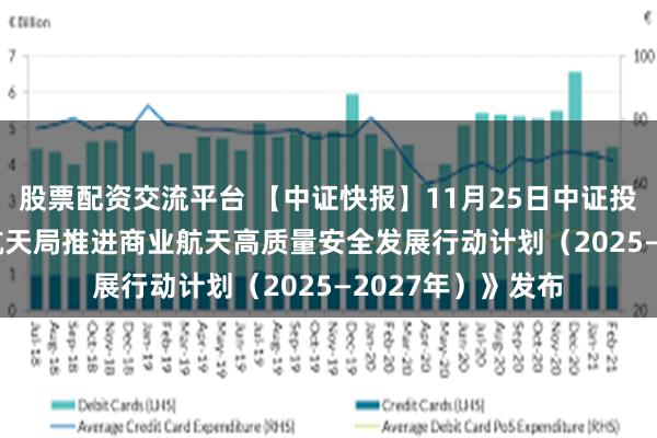 股票配资交流平台 【中证快报】11月25日中证投资资讯 | 《国家航天局推进商业航天高质量安全发展行动计划(2025—2027年)》发布