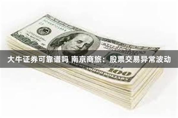 大牛证券可靠谱吗 南京商旅：股票交易异常波动