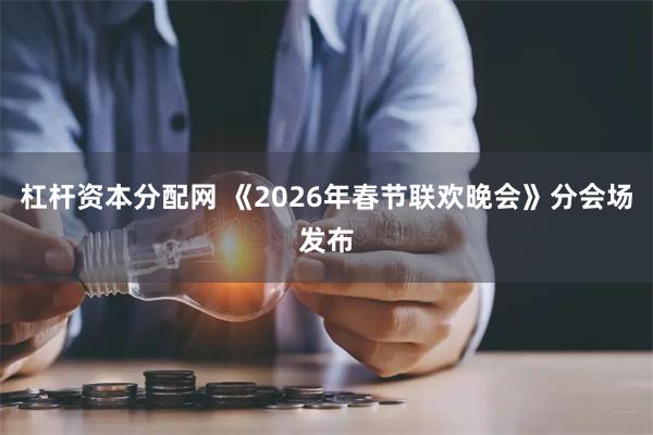 杠杆资本分配网 《2026年春节联欢晚会》分会场发布
